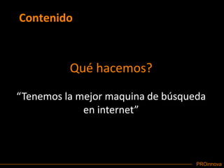 ContenidoQué hacemos?“Tenemos la mejor maquina de búsqueda en internet”