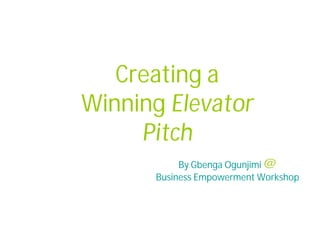 Creating a
Winning Elevator
     Pitch
           By Gbenga Ogunjimi @
      Business Empowerment Workshop
 