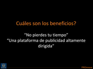 Cuáles son los beneficios? “ No pierdes tu tiempo” “ Una plataforma de publicidad altamente dirigida” 