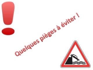 !Quelques pièges à éviter !