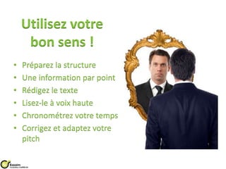 Utilisez votre bon sens !Préparez la structureUne information par pointRédigez le texteLisez-le à voix hauteChronométrez votre tempsCorrigez et adaptez votre pitch