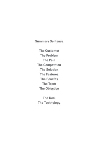 Summary Sentence

  The Customer
   The Problem
     The Pain
 The Competition
   The Solution
  The Features
   The Benefits
    The Team
  The Objective

    The Deal
 The Technology
 