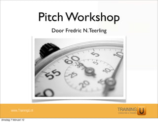 Pitch Workshop
                             Door Fredric N. Teerling




        www.TrainingU.nl

dinsdag 7 februari 12
 