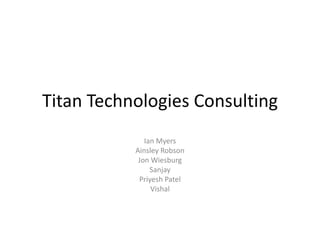 Titan Technologies Consulting Ian Myers Ainsley Robson Jon Wiesburg Sanjay Priyesh Patel Vishal 