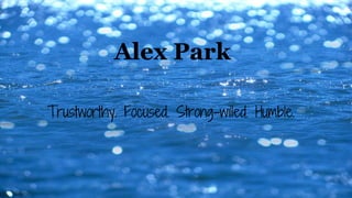 Alex Park
Trustworthy. Focused. Strong-willed. Humble.

 