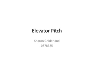 Sharon Gelderland
0878325
Elevator Pitch
 