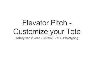 Elevator Pitch -
Customize your Tote
Ashley van Vuuren - 0874376 - 1H - Prototyping
 