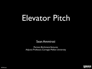 Elevator Pitch
!
Sean Ammirati  
Partner, BirchmereVentures	

Adjunct Professor, Carnegie Mellon University
#CMULean
 