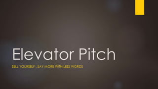 Elevator Pitch
SELL YOURSELF . SAY MORE WITH LESS WORDS
 