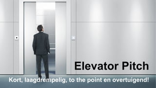 Elevator Pitch
Kort, laagdrempelig, to the point en overtuigend!
 