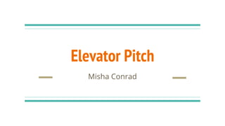 Elevator Pitch
Misha Conrad
 