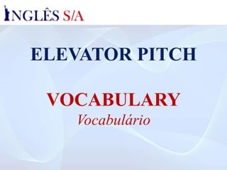 ELEVATOR PITCH
VOCABULARY
Vocabulário
 