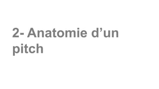 2- Anatomie d’un
pitch
 