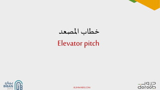 ‫املصعد‬ ‫خطاب‬
Elevator pitch
ALSHWAIER.COM
 