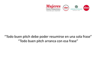 “Todo buen pitch debe poder resumirse en una sola frase”
“Todo buen pitch arranca con esa frase”
 