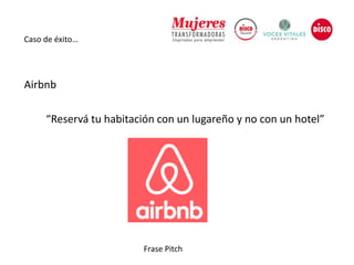 Caso de éxito…
Frase Pitch
Airbnb
“Reservá tu habitación con un lugareño y no con un hotel”
 