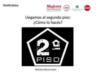 Llegamos al segundo piso:
¿Cómo lo hacés?
Plantilla básica:
Método diferenciador
 