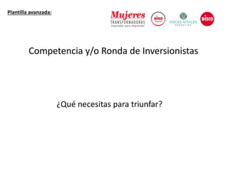¿Qué necesitas para triunfar?
Plantilla avanzada:
Competencia y/o Ronda de Inversionistas
 