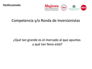 ¿Qué tan grande es el mercado al que apuntas
y qué tan lleno está?
Plantilla avanzada:
Competencia y/o Ronda de Inversionistas
 