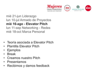 mié 21-jun Liderazgo
lun 10-jul Armado de Proyectos
mié 16-ago - Elevator Pitch
lun 11-sep Networking - Redes
mié 18-oct Marca Personal
• Teoría asociada a Elevator Pitch
• Plantilla Elevator Pitch
• Ejemplos
• Break
• Creamos nuestro Pitch
• Presentamos
• Recibimos y damos feedback
 