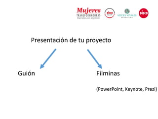 Presentación de tu proyecto
Guión Filminas
(PowerPoint, Keynote, Prezi)
 