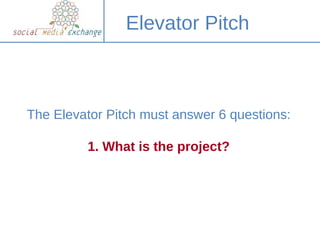 Elevator Pitch



The Elevator Pitch must answer 6 questions:

         1. What is the project?
 