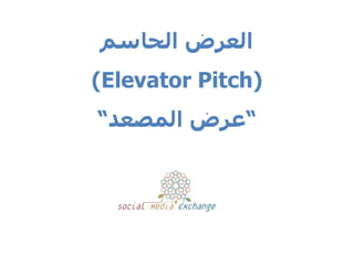 ‫العرض الحاسم‬
‫)‪(Elevator Pitch‬‬
‫“عرض المصعد“‬
 