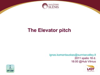 The Elevator pitch   i [email_address] 201 1  spalio  18  d. 18:00 @Hub Vilnius 