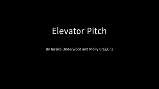 Elevator Pitch
By Jessica Underwood and Molly Braggins
Elevator Pitch
 