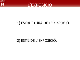 L’EXPOSICIÓ


1) ESTRUCTURA DE L´EXPOSICIÓ.



2) ESTIL DE L´EXPOSICIÓ.
 