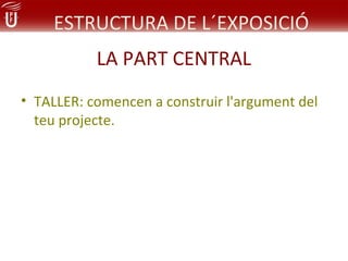 ESTRUCTURA DE L´EXPOSICIÓ
           LA PART CENTRAL
• TALLER: comencen a construir l'argument del
  teu projecte.
 