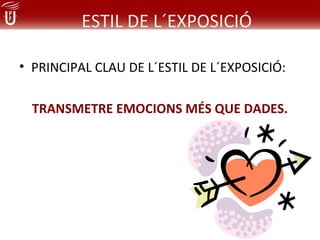 ESTIL DE L´EXPOSICIÓ

• PRINCIPAL CLAU DE L´ESTIL DE L´EXPOSICIÓ:

  TRANSMETRE EMOCIONS MÉS QUE DADES.
 
