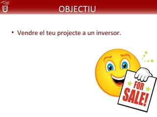 OBJECTIU

• Vendre el teu projecte a un inversor.
 