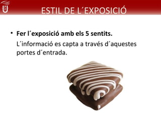 ESTIL DE L´EXPOSICIÓ

• Fer l´exposició amb els 5 sentits.
  L´informació es capta a través d´aquestes
  portes d´entrada.
 