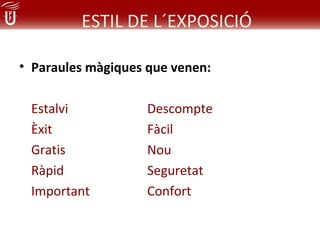 ESTIL DE L´EXPOSICIÓ

• Paraules màgiques que venen:

 Estalvi            Descompte
 Èxit               Fàcil
 Gratis             Nou
 Ràpid              Seguretat
 Important          Confort
 