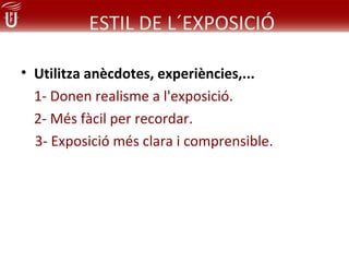 ESTIL DE L´EXPOSICIÓ

• Utilitza anècdotes, experiències,...
  1- Donen realisme a l'exposició.
  2- Més fàcil per recordar.
  3- Exposició més clara i comprensible.
 