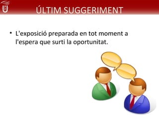 ÚLTIM SUGGERIMENT

• L'exposició preparada en tot moment a
  l'espera que surti la oportunitat.
 
