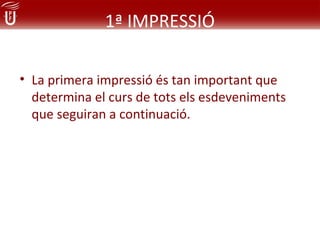 1ª IMPRESSIÓ

• La primera impressió és tan important que
  determina el curs de tots els esdeveniments
  que seguiran a continuació.
 