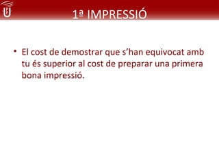 1ª IMPRESSIÓ

• El cost de demostrar que s’han equivocat amb
  tu és superior al cost de preparar una primera
  bona impressió.
 