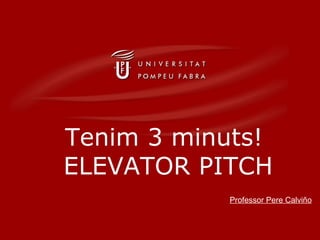 Tenim 3 minuts!
ELEVATOR PITCH
           Professor Pere Calviño
 