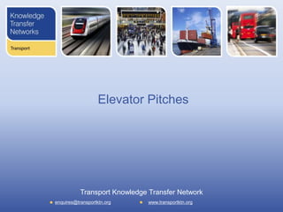 Transport Knowledge Transfer Network
enquires@transportktn.org www.transportktn.org
Elevator Pitches
 