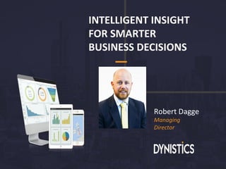 INTELLIGENT INSIGHT
FOR SMARTER
BUSINESS DECISIONS
Robert Dagge
Managing
Director
 