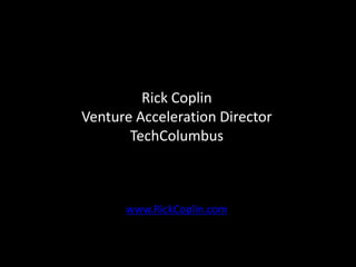 Rick Coplin
Venture Acceleration Director
       TechColumbus



      www.RickCoplin.com
 