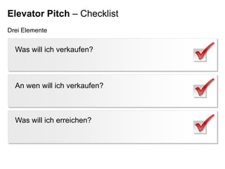 Elevator Pitch – Checklist
Drei Elemente

Was will ich verkaufen?

An wen will ich verkaufen?

Was will ich erreichen?

 
