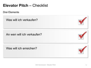 Elevator Pitch – Checklist
Drei Elemente


  Was will ich verkaufen?



  An wen will ich verkaufen?



  Was will ich erreichen?




                               13
 