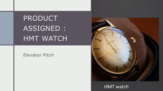 PRODUCT
ASSIGNED :
HMT WATCH
Elevator Pitch
 