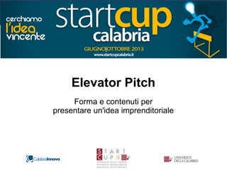 Elevator Pitch
Forma e contenuti per
presentare un'idea imprenditoriale
 