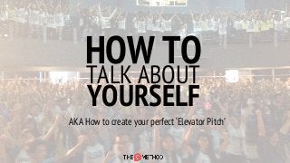 HOW TO
YOURSELF
TALK ABOUT
AKA How to create your perfect ‘Elevator Pitch’
 