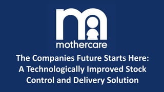 The Companies Future Starts Here:
A Technologically Improved Stock
Control and Delivery Solution
 