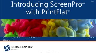 July 2018Tom Mooney, Product Manager, Global Graphics
Software
Introducing ScreenPro™
with PrintFlat™
180329
Copyright © Global Graphics Software Limited 2018
 